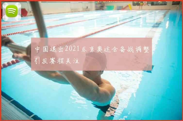 中国退出2021东京奥运会备战调整引发赛程关注