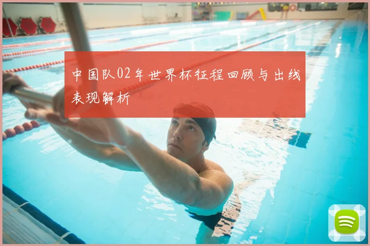 中国队02年世界杯征程回顾与出线表现解析