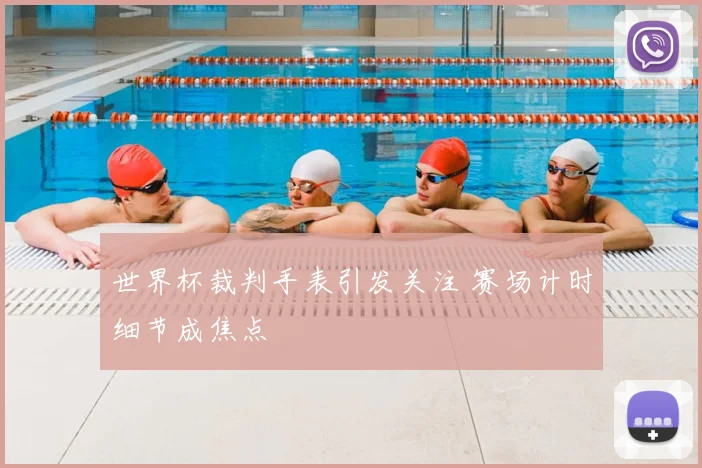 世界杯裁判手表引发关注 赛场计时细节成焦点