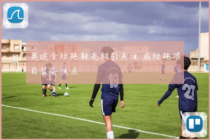 奥运会短跑鞋亮相引关注 成短跑项目装备焦点