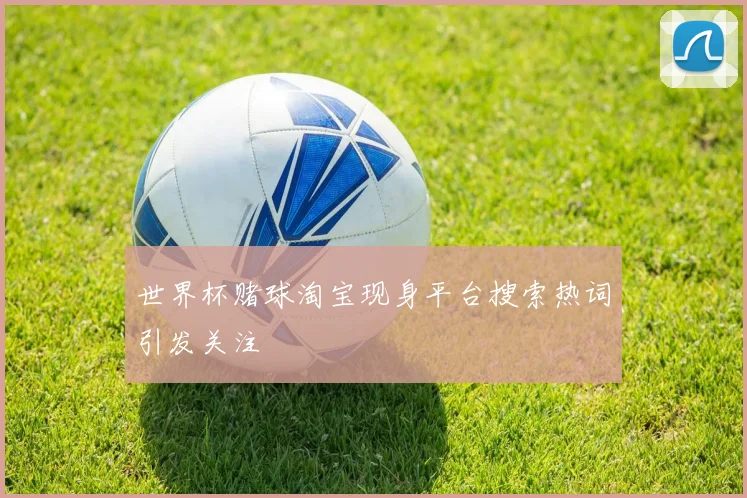世界杯赌球淘宝现身平台搜索热词引发关注