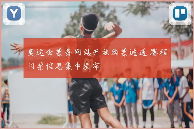 奥运会票务网站开放购票通道 赛程门票信息集中发布
