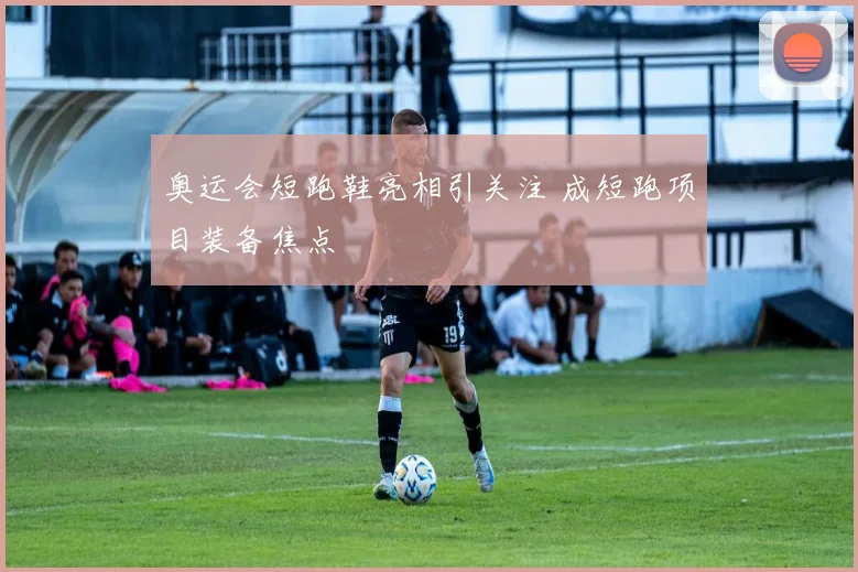 奥运会短跑鞋亮相引关注 成短跑项目装备焦点