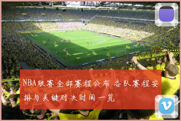 NBA联赛全部赛程公布 各队赛程安排与关键对决时间一览