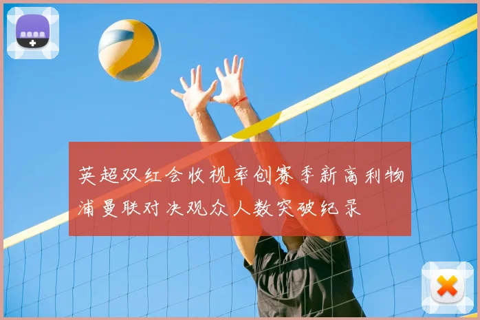 英超双红会收视率创赛季新高利物浦曼联对决观众人数突破纪录