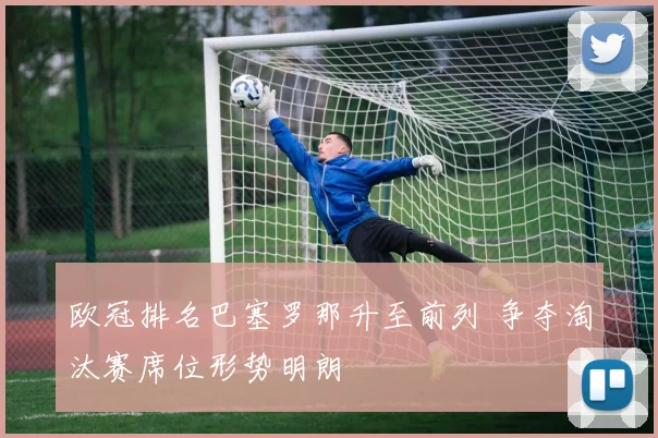 欧冠排名巴塞罗那升至前列 争夺淘汰赛席位形势明朗