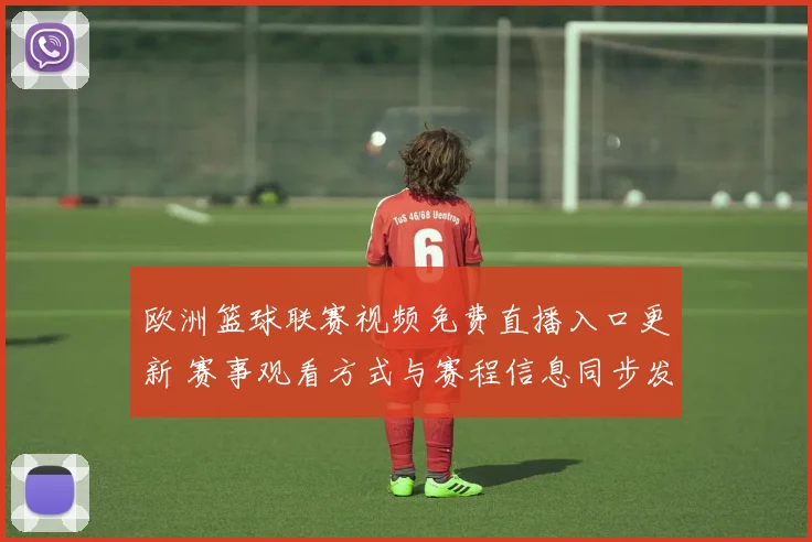 欧洲篮球联赛视频免费直播入口更新 赛事观看方式与赛程信息同步发布