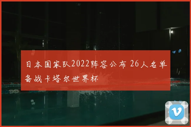 日本国家队2022阵容公布 26人名单备战卡塔尔世界杯