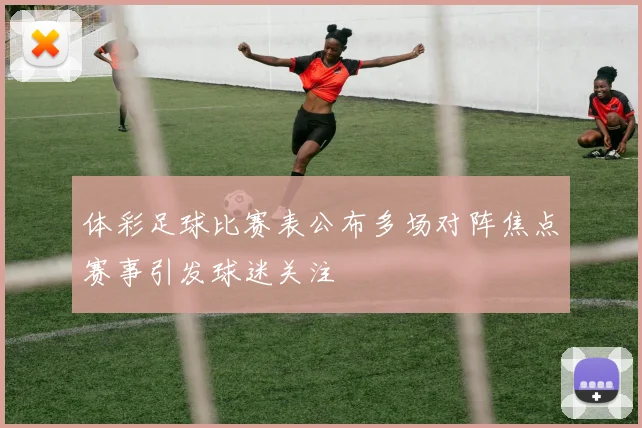 体彩足球比赛表公布多场对阵焦点赛事引发球迷关注