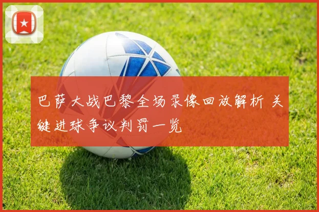 巴萨大战巴黎全场录像回放解析 关键进球争议判罚一览