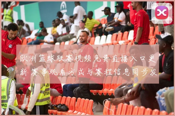 欧洲篮球联赛视频免费直播入口更新 赛事观看方式与赛程信息同步发布