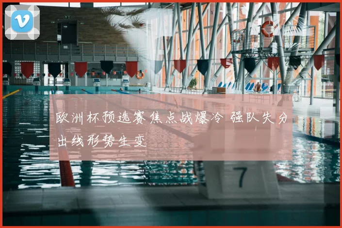 欧洲杯预选赛焦点战爆冷 强队失分出线形势生变