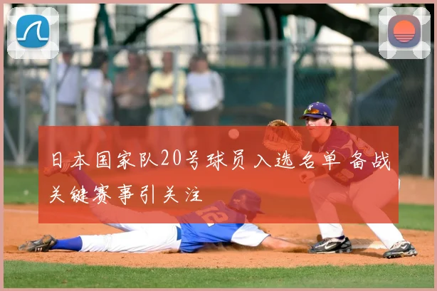 日本国家队20号球员入选名单 备战关键赛事引关注