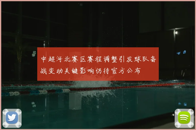中超河北赛区赛程调整引发球队备战变动关键影响仍待官方公布