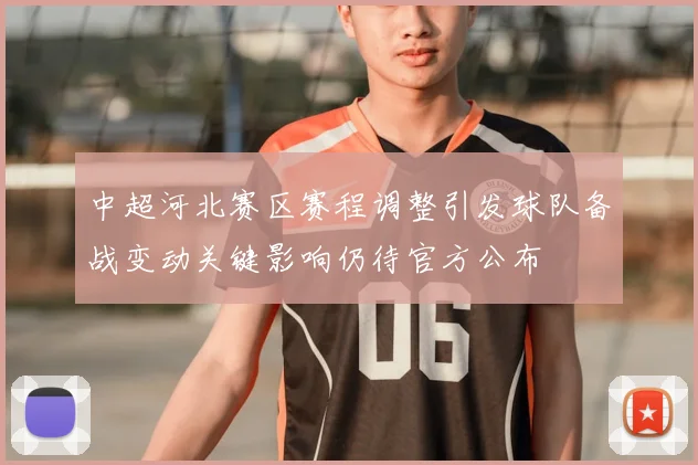 中超河北赛区赛程调整引发球队备战变动关键影响仍待官方公布