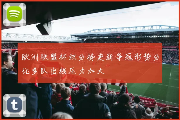 欧洲联盟杯积分榜更新争冠形势分化多队出线压力加大