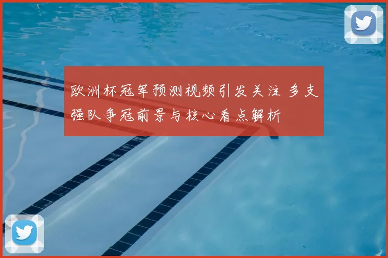 欧洲杯冠军预测视频引发关注 多支强队争冠前景与核心看点解析