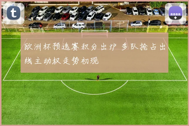欧洲杯预选赛积分出炉 多队抢占出线主动权走势初现