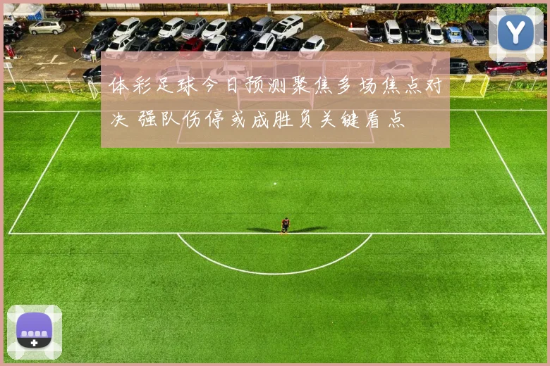 体彩足球今日预测聚焦多场焦点对决 强队伤停或成胜负关键看点