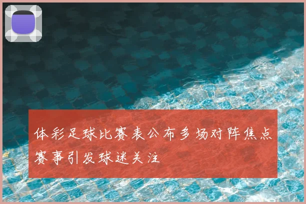 体彩足球比赛表公布多场对阵焦点赛事引发球迷关注